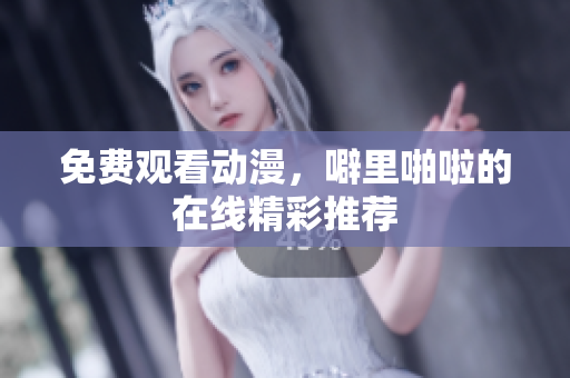 免费观看动漫，噼里啪啦的在线精彩推荐