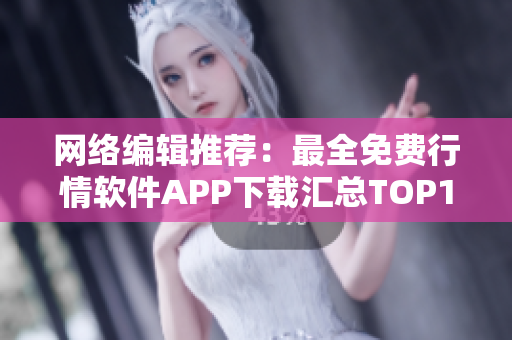网络编辑推荐：最全免费行情软件APP下载汇总TOP10