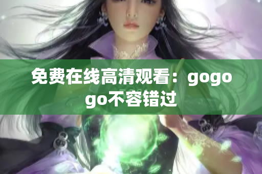 免费在线高清观看：gogogo不容错过