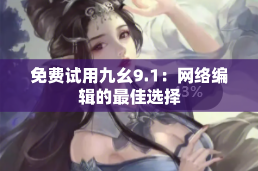 免费试用九幺9.1：网络编辑的最佳选择