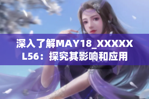深入了解MAY18_XXXXXL56：探究其影响和应用