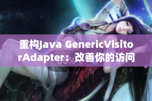 重构Java GenericVisitorAdapter：改善你的访问器模式