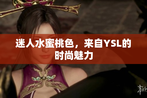 迷人水蜜桃色，来自YSL的时尚魅力