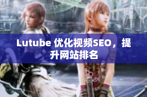 Lutube 优化视频SEO，提升网站排名