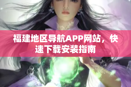 福建地区导航APP网站，快速下载安装指南