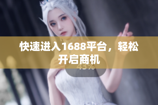 快速进入1688平台，轻松开启商机