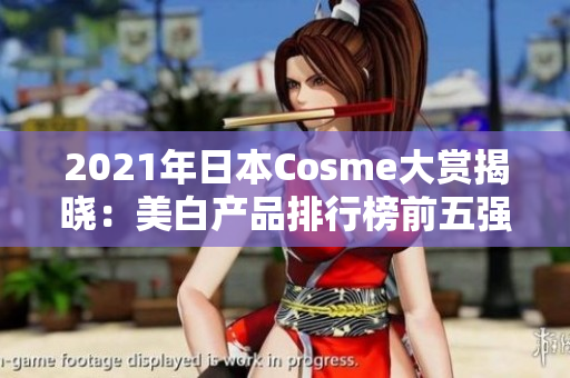 2021年日本Cosme大赏揭晓：美白产品排行榜前五强