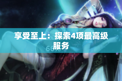 享受至上：探索4项最高级服务