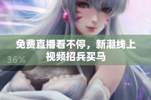 免费直播看不停，新潮线上视频招兵买马