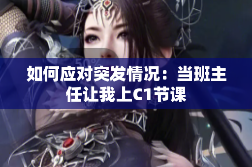 如何应对突发情况：当班主任让我上C1节课