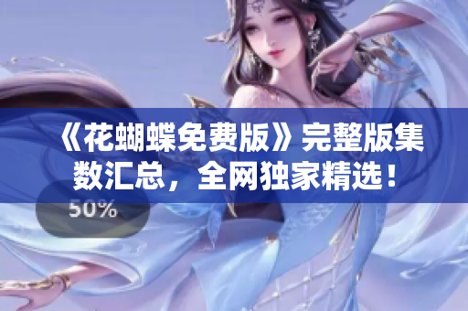 《花蝴蝶免费版》完整版集数汇总，全网独家精选！