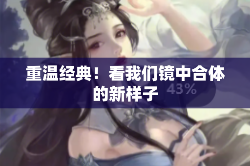 重温经典！看我们镜中合体的新样子