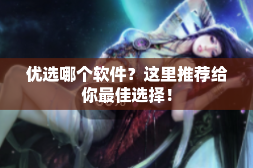 优选哪个软件？这里推荐给你最佳选择！
