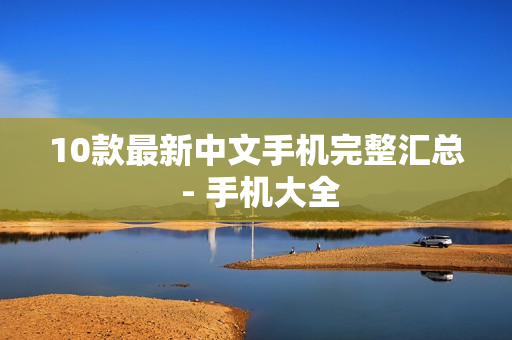 10款最新中文手机完整汇总 - 手机大全