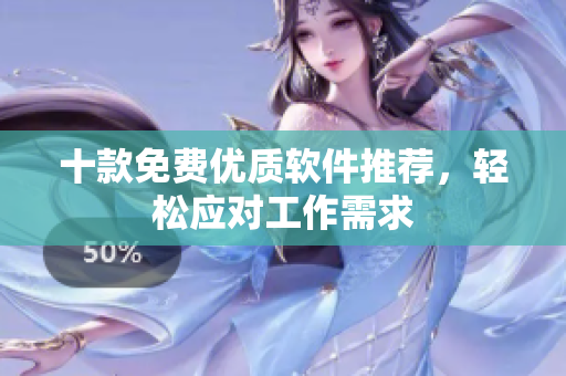 十款免费优质软件推荐，轻松应对工作需求
