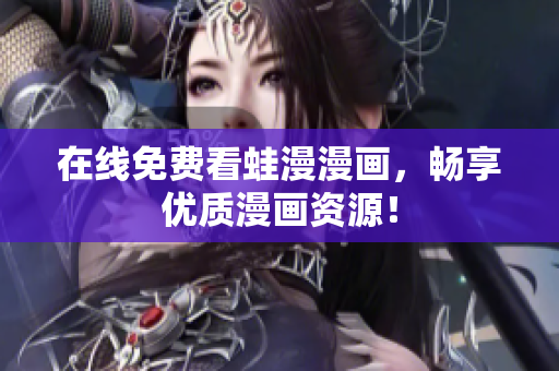 在线免费看蛙漫漫画，畅享优质漫画资源！