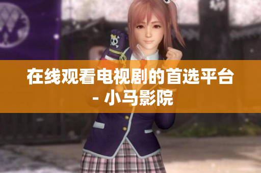 在线观看电视剧的首选平台 - 小马影院