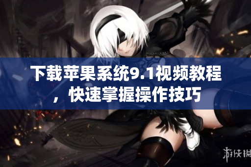 下载苹果系统9.1视频教程，快速掌握操作技巧