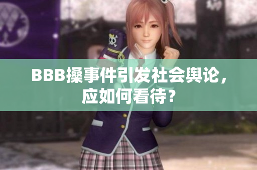 BBB搡事件引发社会舆论，应如何看待？