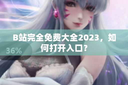 B站完全免费大全2023，如何打开入口？
