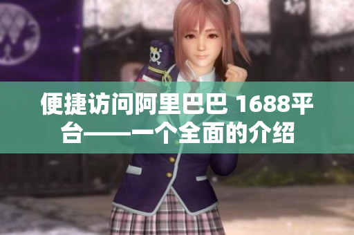 便捷访问阿里巴巴 1688平台——一个全面的介绍