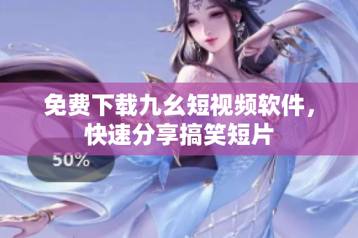 免费下载九幺短视频软件，快速分享搞笑短片