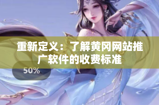 重新定义：了解黄冈网站推广软件的收费标准