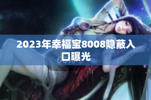 2023年幸福宝8008隐蔽入口曝光