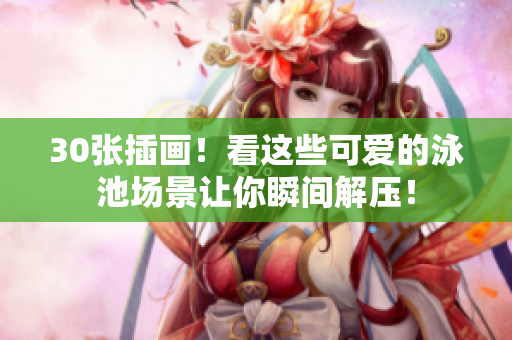 30张插画！看这些可爱的泳池场景让你瞬间解压！