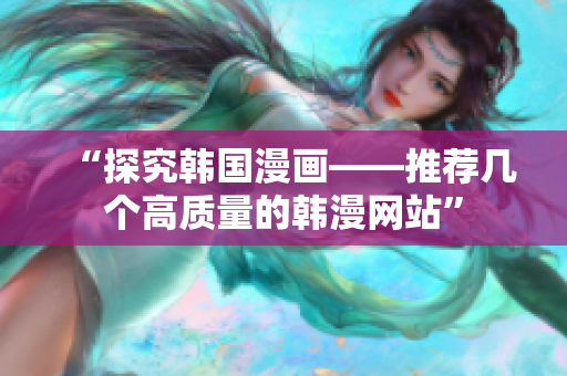 “探究韩国漫画——推荐几个高质量的韩漫网站”