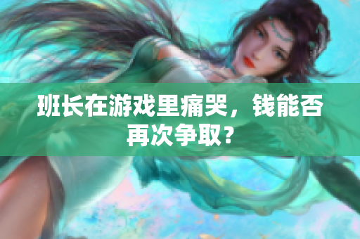 班长在游戏里痛哭，钱能否再次争取？