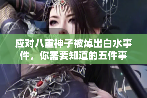 应对八重神子被焯出白水事件，你需要知道的五件事