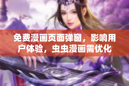 免费漫画页面弹窗，影响用户体验，虫虫漫画需优化