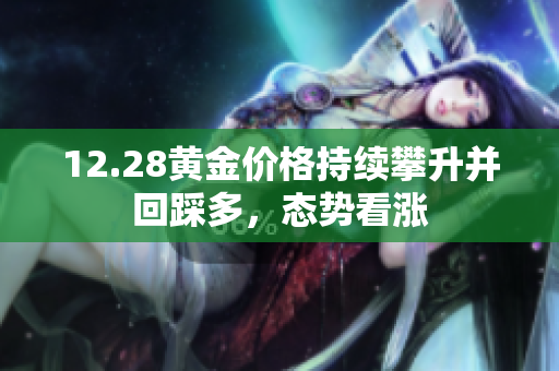 12.28黄金价格持续攀升并回踩多，态势看涨