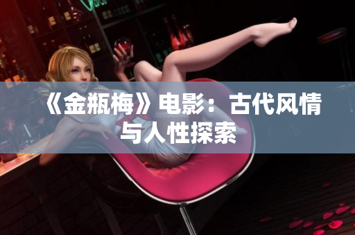 《金瓶梅》电影：古代风情与人性探索