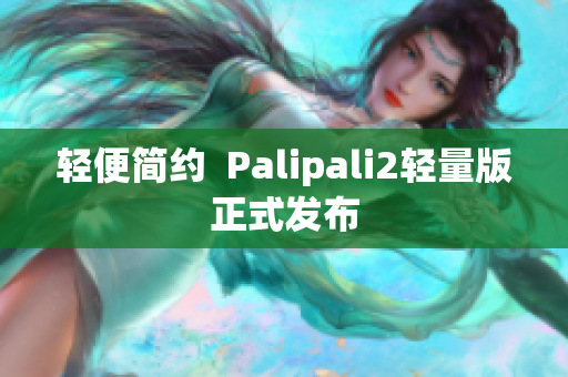 轻便简约  Palipali2轻量版正式发布