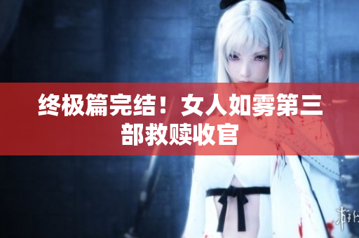 终极篇完结！女人如雾第三部救赎收官