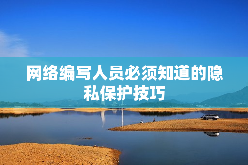 网络编写人员必须知道的隐私保护技巧