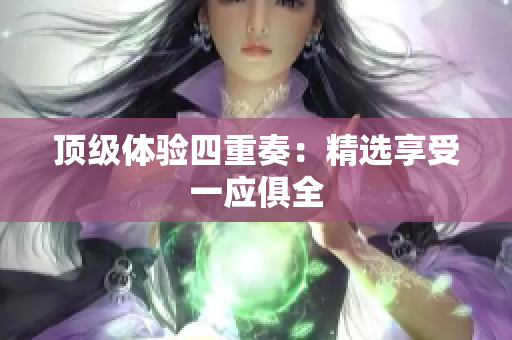 顶级体验四重奏：精选享受一应俱全