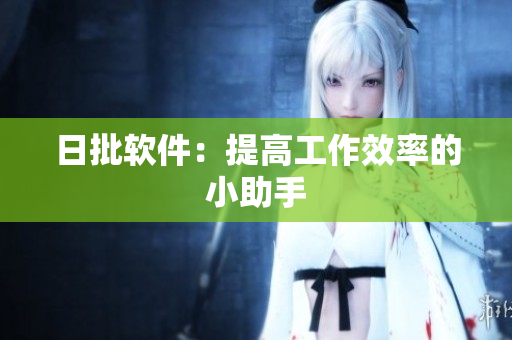 日批软件：提高工作效率的小助手