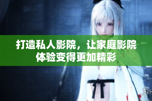 打造私人影院，让家庭影院体验变得更加精彩