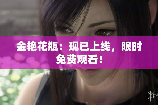 金艳花瓶：现已上线，限时免费观看！