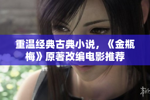 重温经典古典小说，《金瓶梅》原著改编电影推荐