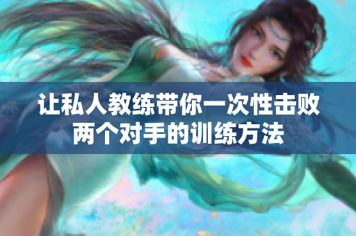 让私人教练带你一次性击败两个对手的训练方法