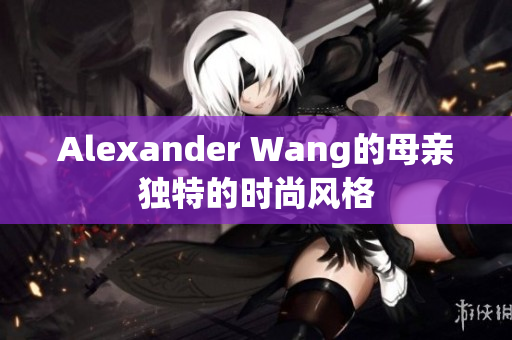 Alexander Wang的母亲独特的时尚风格