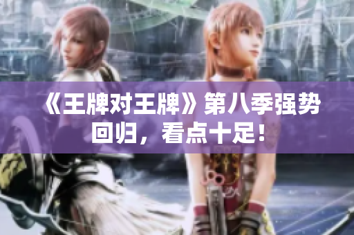 《王牌对王牌》第八季强势回归，看点十足！