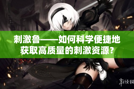 刺激鲁——如何科学便捷地获取高质量的刺激资源？
