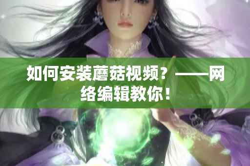 如何安装蘑菇视频？——网络编辑教你！