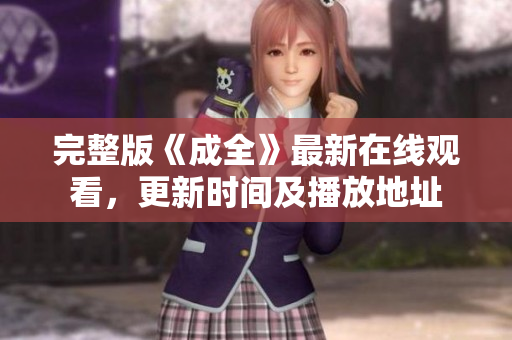 完整版《成全》最新在线观看，更新时间及播放地址