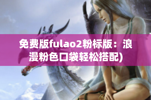 免费版fulao2粉标版：浪漫粉色口袋轻松搭配)